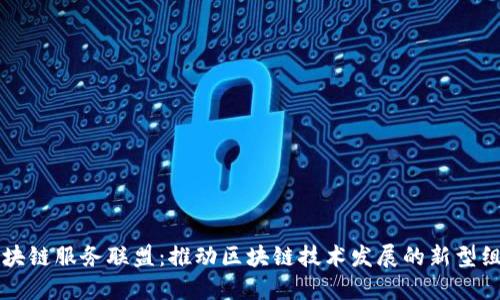区块链服务联盟：推动区块链技术发展的新型组织